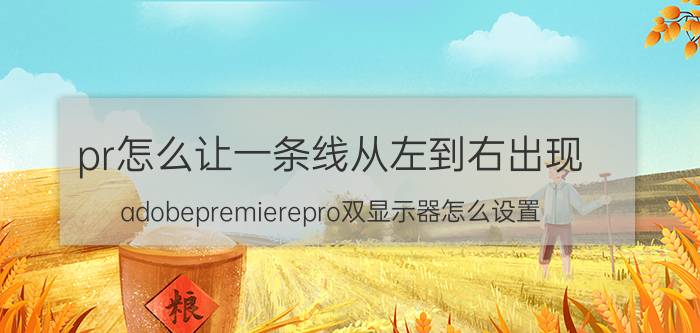 pr怎么让一条线从左到右出现 adobepremierepro双显示器怎么设置？